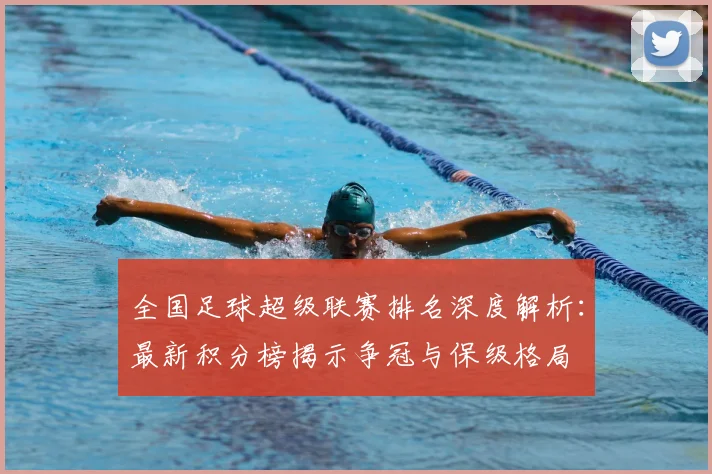 全国足球超级联赛排名深度解析:最新积分榜揭示争冠与保级格局