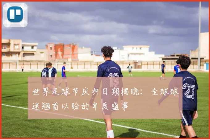 世界足球节庆典日期揭晓：全球球迷翘首以盼的年度盛事