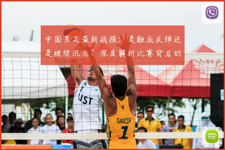 中国男足最新战报：是触底反弹还是继续沉沦？深度解析比赛背后的战略困局