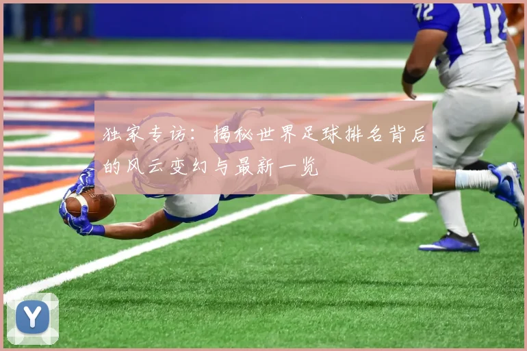 独家专访:揭秘世界足球排名背后的风云变幻与最新一览