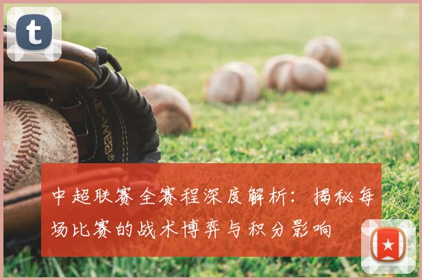 中超联赛全赛程深度解析：揭秘每场比赛的战术博弈与积分影响