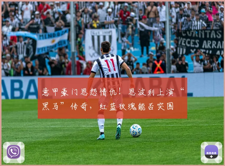 意甲豪门恩怨情仇!恩波利上演“黑马”传奇,红蓝玫瑰能否突围