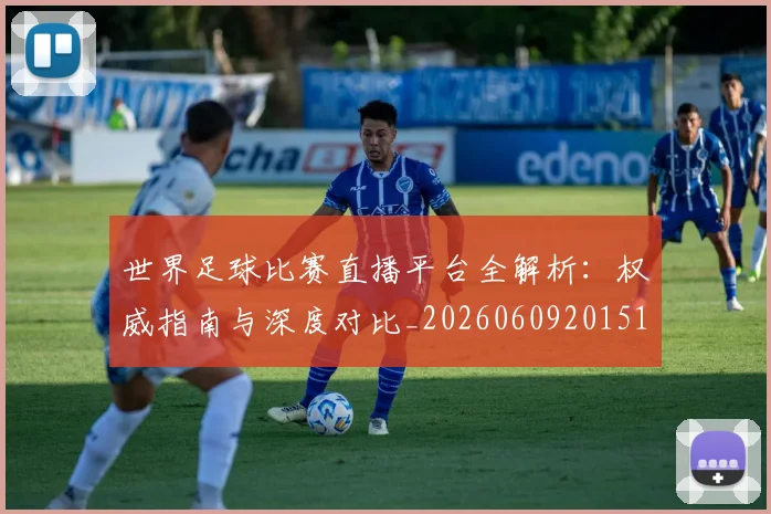 世界足球比赛直播平台全解析：权威指南与深度对比_20260609201517