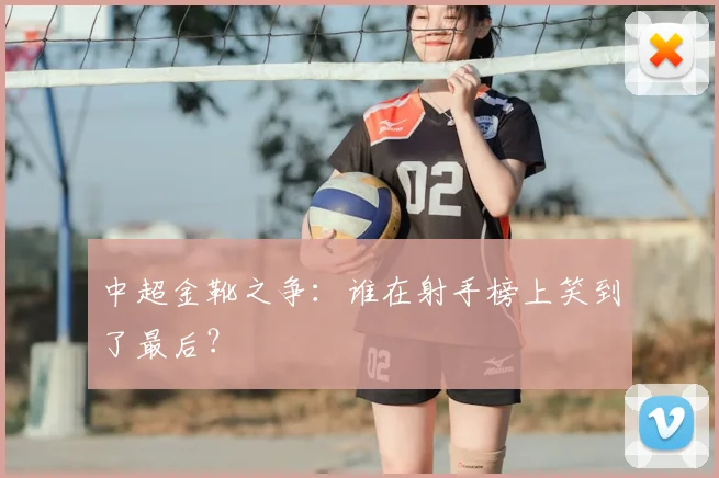 中超金靴之争：谁在射手榜上笑到了最后？