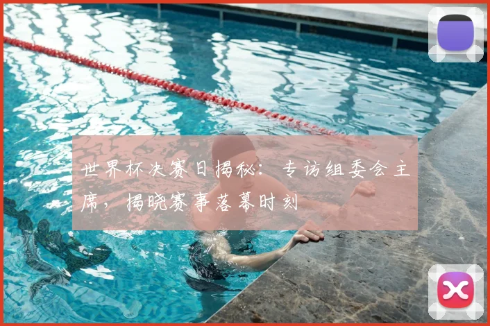 世界杯决赛日揭秘:专访组委会主席,揭晓赛事落幕时刻