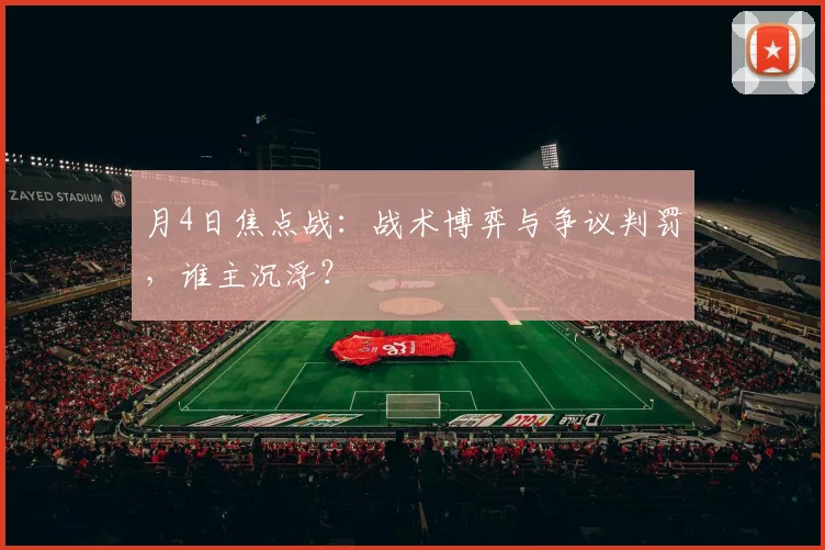月4日焦点战:战术博弈与争议判罚,谁主沉浮?