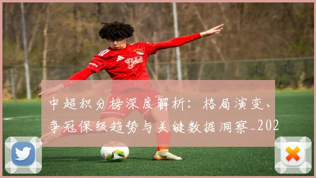 中超积分榜深度解析:格局演变、争冠保级趋势与关键数据洞察_20260610190455