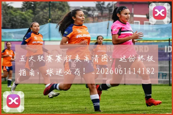 五大联赛赛程表高清图：这份终极指南，球迷必存！_20260611141828