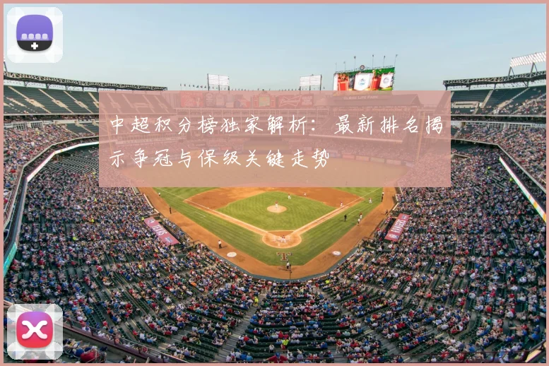 中超积分榜独家解析：最新排名揭示争冠与保级关键走势