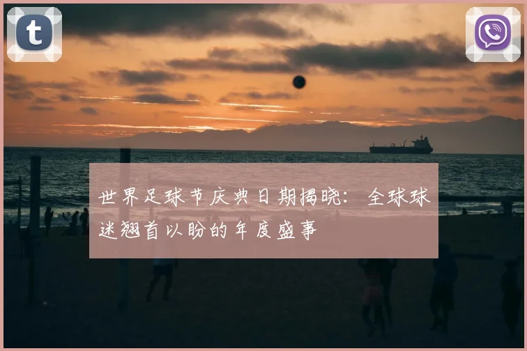 世界足球节庆典日期揭晓:全球球迷翘首以盼的年度盛事