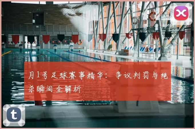 月1号足球赛事精华：争议判罚与绝杀瞬间全解析